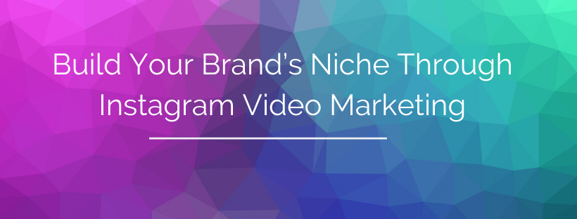 Build Your Brand’s Niche Through Instagram Video Marketing